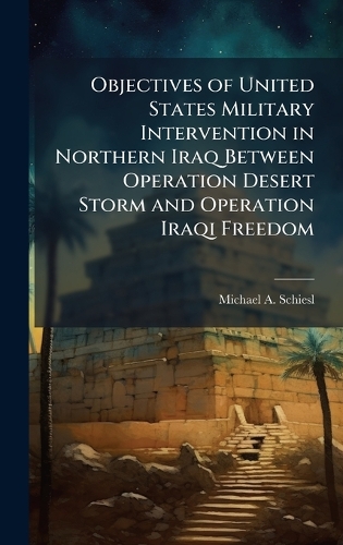  Objectives of United States Military Intervention in Northern Iraq Between Operation Desert Storm and Operation Iraqi...