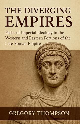  Diverging Empires, The: Paths of Imperial Ideology in the Western and Eastern Portions of the Late...