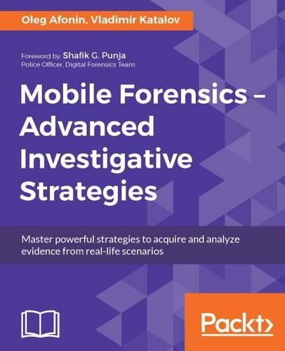  Mobile Forensics ??? Advanced Investigative Strategies: Master powerful strategies to acquire and analyze evidence from real-life...
