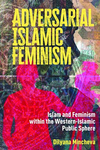 Adversarial Islamic Feminism: Islam and Feminism within the Western-Islamic Public Sphere